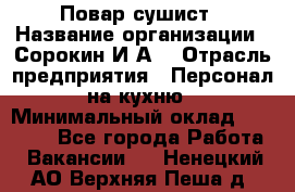 Повар-сушист › Название организации ­ Сорокин И.А. › Отрасль предприятия ­ Персонал на кухню › Минимальный оклад ­ 18 000 - Все города Работа » Вакансии   . Ненецкий АО,Верхняя Пеша д.